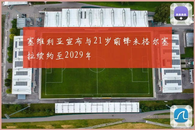 塞维利亚宣布与21岁前锋米格尔塞拉续约至2029年
