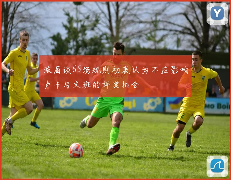 浓眉谈65场规则初衷认为不应影响卢卡与文班的评奖机会