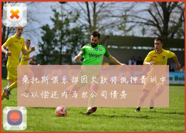 桑托斯俱乐部因欠款将抵押青训中心以偿还内马尔公司债务