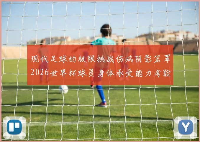 现代足球的极限挑战伤病阴影笼罩2026世界杯球员身体承受能力考验
